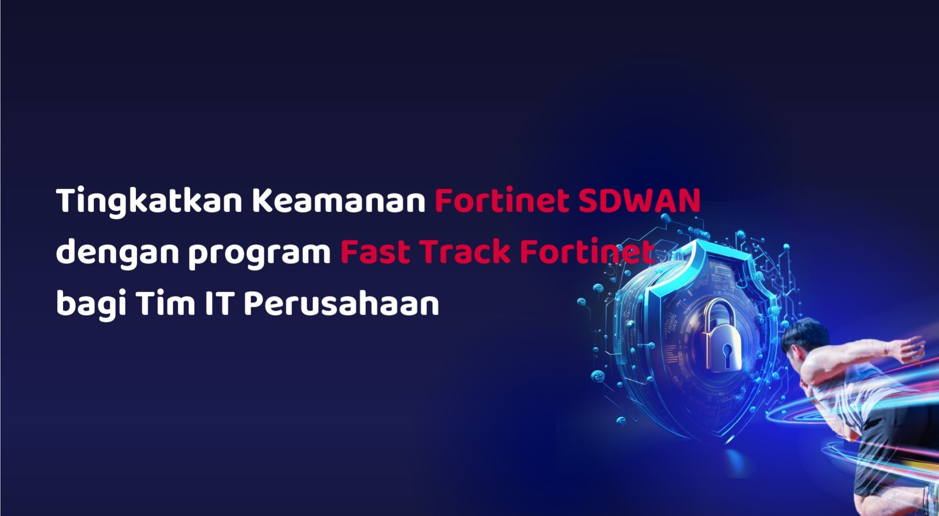 Tingkatkan Keamanan Fortinet SD-WAN dengan program Fast Track Fortinet bagi Tim IT Perusahaan